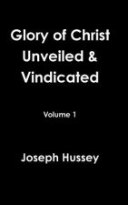 Glory of Christ Unveiled & Vindicated Volume 1