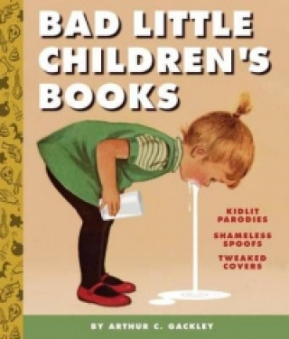 Bad Little Children's Books:KidLit Parodies, Shameless Spoofs, an