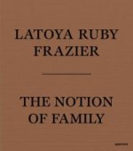 LaToya Ruby Frazier: The Notion of Family