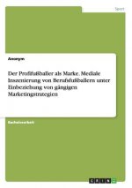 Der Profifußballer als Marke. Mediale Inszenierung von Berufsfußballern unter Einbeziehung von gängigen Marketingstrategien
