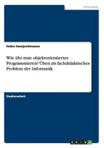 Wie übt man objektorientiertes Programmieren? Üben als fachdidaktisches Problem der Informatik