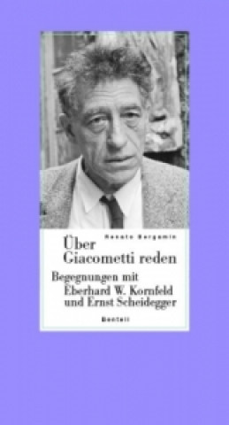 Über Giacometti reden - Begegnungen mit Eberhard W. Kornfeld und Ernst Scheidegger