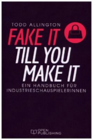 FAKE IT TILL YOU MAKE IT Handbuch für Industrieschauspielerinnen