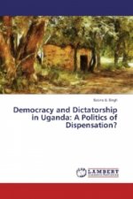 Democracy and Dictatorship in Uganda: A Politics of Dispensation?