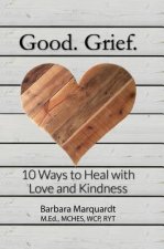 Good. Grief. - 10 Ways to Heal with Love and Kindness