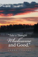 Take a Thought . . . Wholesome and Good.