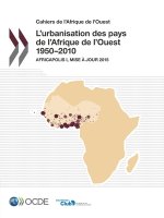 Cahiers de l'Afrique de l'Ouest l'Urbanisation Des Pays de l'Afrique de l'Ouest 1950-2010 Africapolis I, Mise A Jour 2015