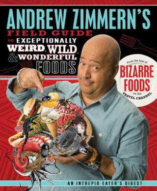 Andrew Zimmern's Field Guide to Exceptionally Weird, Wild, & Wonderful Foods