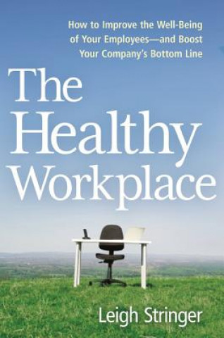 Healthy Workplace: How to Improve the Well-Being of Your Employees-and Boost Your Company's Bottom Line