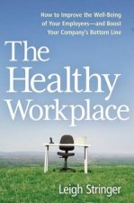 Healthy Workplace: How to Improve the Well-Being of Your Employees-and Boost Your Company's Bottom Line