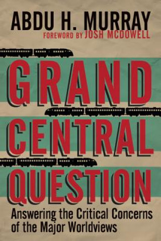 Grand Central Question - Answering the Critical Concerns of the Major Worldviews
