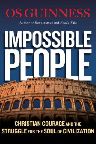 Impossible People - Christian Courage and the Struggle for the Soul of Civilization