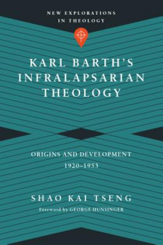 Karl Barth`s Infralapsarian Theology - Origins and Development, 1920-1953