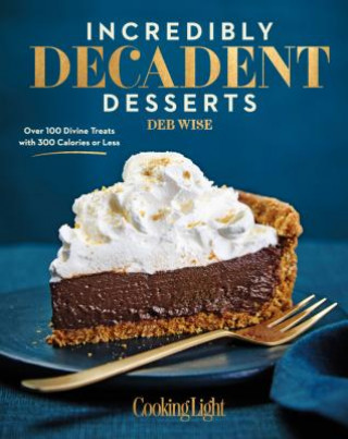 Incredibly Decadent Desserts: Over 100 Divine Treats with 300 Calories or Less