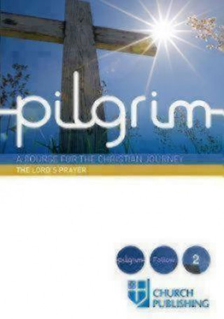 PILGRIM - THE LORD'S PRAYER: A COURSE FO