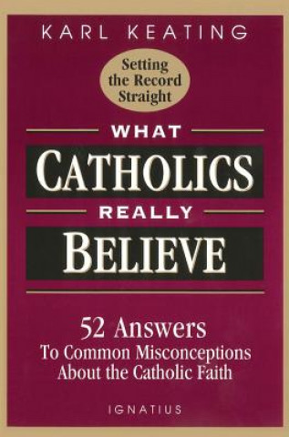 What Catholics Really Believe-Setting the Record Straight