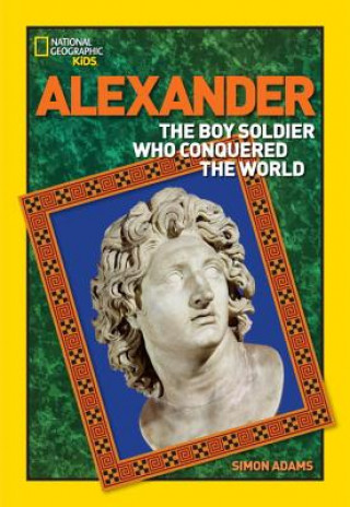 World History Biographies: Alexander : The Boy Soldier Who Conquered the World