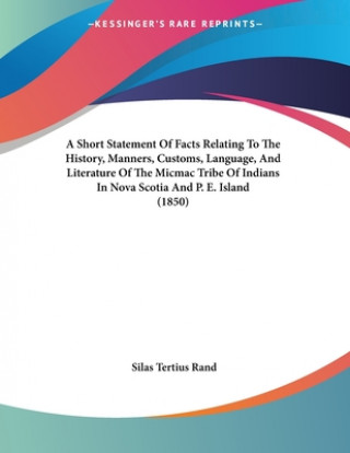 A Short Statement of Facts Relating to the History, Manners, Customs, Language, and Literature of the Micmac Tribe of Indians in Nova Scotia and P. E.