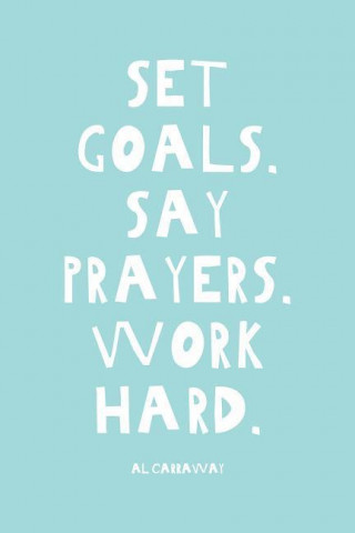 Set Goals - Say Prayers - Work Hard