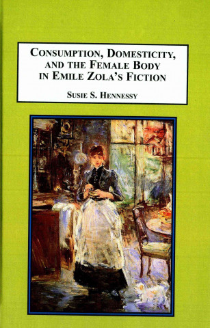 Consumption, Domesticity, and the Female Body in Emile Zola's Fiction