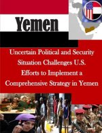 Uncertain Political and Security Situation Challenges U.s. Efforts to Implement a Comprehensive Strategy in Yemen