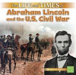 Life and Times of Abraham Lincoln and the U.S. Civil War (Life and Times)