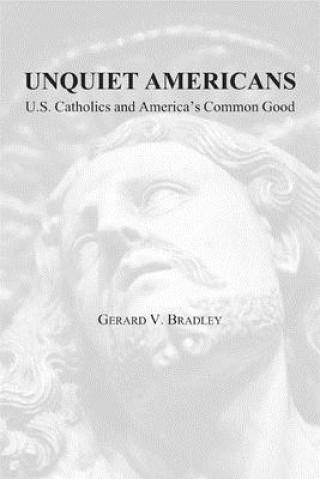 Unquiet Americans - U.S. Catholics, Moral Truth, and the Preservation of Civil Liberties