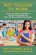 Put College to Work: How to Use College to the Fullest to Discover Your Strengths