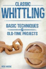 Classic Whittling: Basic Techniques and Old-Time Projects