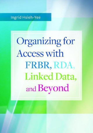 Organizing for Access With Frbr, Rda, Linked Data, and Beyond