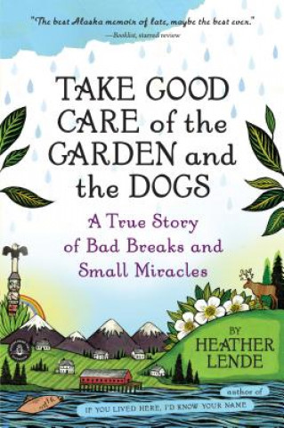Take Good Care of the Garden and the Dogs : A True Story of Bad Breaks and Small Miracles