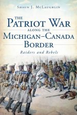 The Patriot War Along The Michigan-Canada Border
