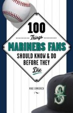 100 Things Mariners Fans Should Know & Do Before They Die