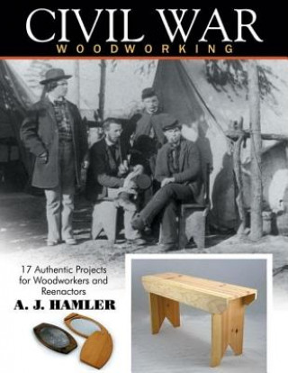 Civil War Woodworking: 17 Authentic Projects for Woodworkers & Reenactors