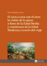 Cara a Cara Con El Otro: La Vision de Lo Ajeno a Fines de la Edad Media Y Comienzos de la Edad Moderna a Traves del Viaje