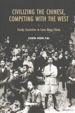 Civilizing the Chinese, Competing with the West - Study Societies in Late Qing China
