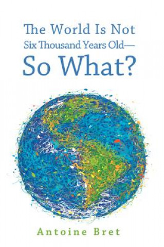 World Is Not Six Thousand Years Old--So What?