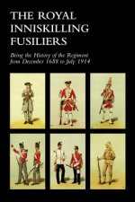 ROYAL INNISKILLING FUSILIERSBeing the History of the Regiment from December 1688 to July 1914