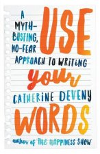 Use Your Words: A Myth-Busting, No-Fear Approach To Writing
