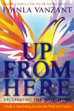 Up from Here: Reclaiming the Male Spirit: A Guide to Transforming Emotions Into Power and Freedom