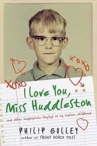 I Love You, Miss Huddleston: And Other Inappropriate Longings of My Indiana Childhood