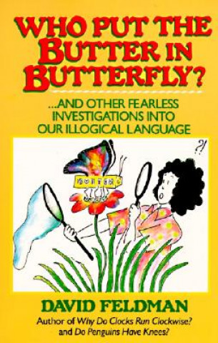 Who Put the Butter in Butterfly: And Other Fearless Investigations Into Our Illogical Language