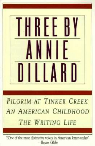 Three by Annie Dillard: The Writing Life, an American Childhood, Pilgrim at Tinker Creek