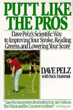 Putt Like the Pros: Dave Pelz's Scientific Guide to Improving Your Stroke, Reading Greens and