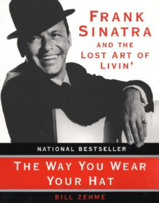 The Way You Wear Your Hat: Frank Sinatra and the Lost Art of Livin'