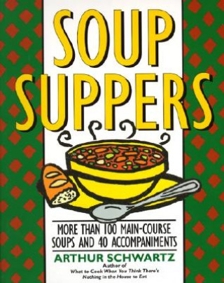 Soup Suppers: More Than 100 Main-Course Soups and 40 Accompaniments