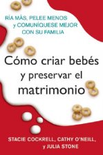 Como Criar Bebes y Preservar El Matrimonio: Ria Mas, Pelee Menos y Comuniquese Mejor Con Su Familia