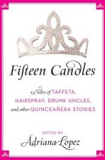 Fifteen Candles: 15 Tales of Taffeta, Hairspray, Drunk Uncles, and Other Quinceanera Stories