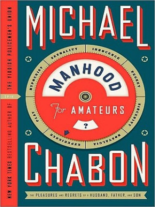 Manhood for Amateurs: The Pleasures and Regrets of a Husband, Father, and Son