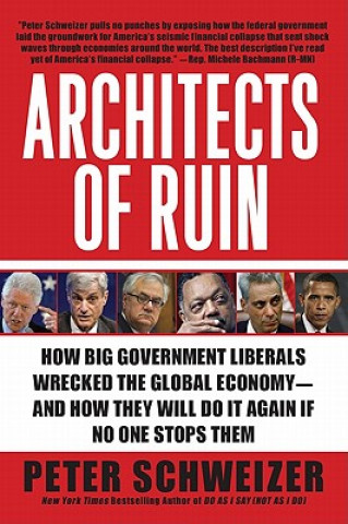 Architects of Ruin: How Big Government Liberals Wrecked the Global Economy--And How They Will Do It Again If No One Stops Them